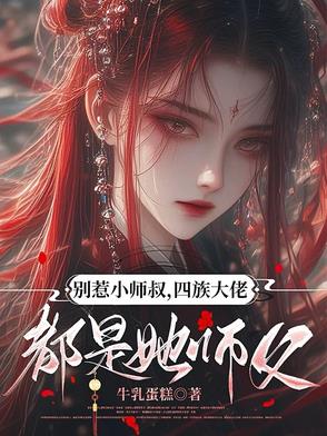 别惹小师叔,四族大佬都是她师父