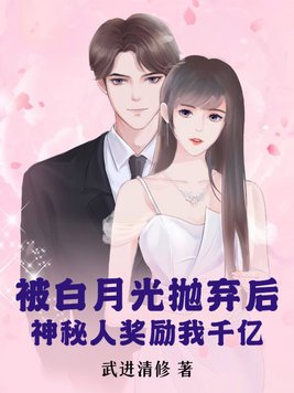 被白月光抛弃后,神秘人奖励我千亿