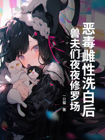 恶毒雌性洗白后,兽夫们夜夜修罗场!