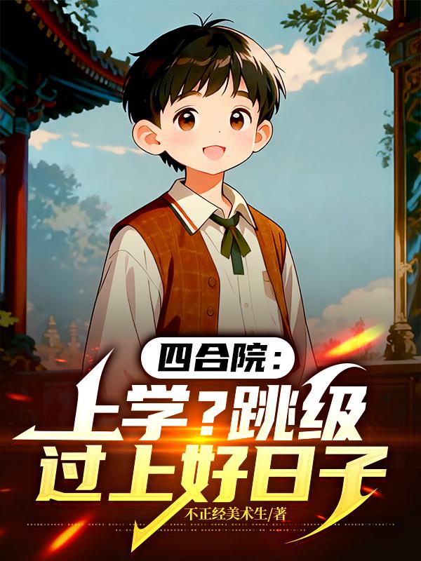 四合院:上学?跳级过上好日子