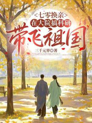 七零换亲:在大院搞科研带飞祖国