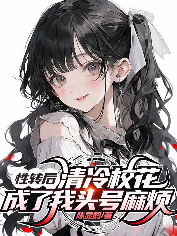 性转后,清冷校花成了我头号麻烦