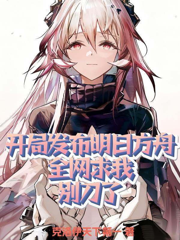 开局发布明日方舟,全网求我刀了