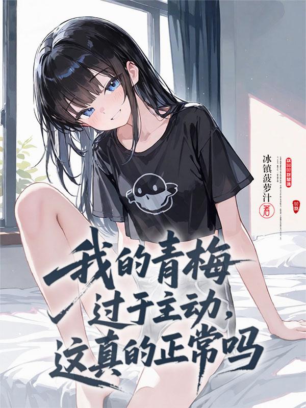 我的青梅过于主动,这真的正常吗