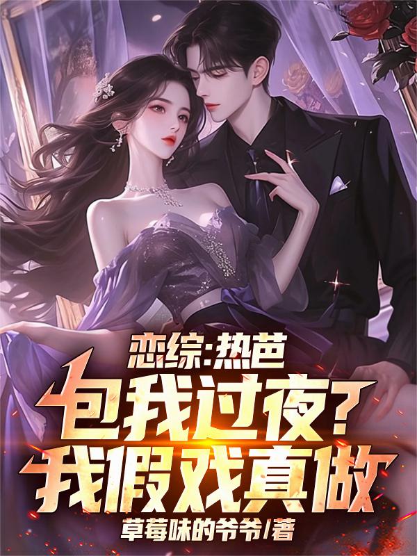 恋综：热芭包我过夜？我假戏真做