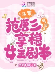 斗罗:抢唐三气运后拿稳女主剧本