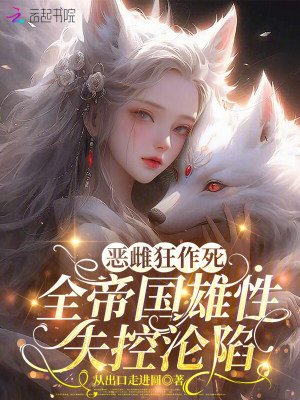 恶雌狂作死,全帝国雄性失控沦陷