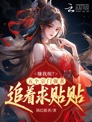 嫌我烦？五个宗门强者追着求贴贴
