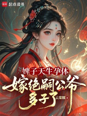 婢子天生孕体,嫁绝嗣公爷多子了