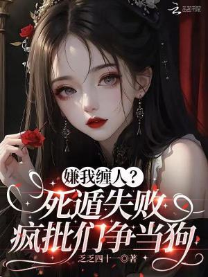 嫌我缠人?死遁失败疯批们争当狗