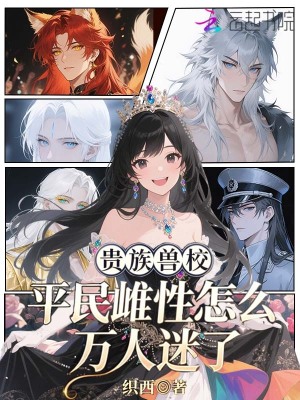 贵族兽校,平民雌性怎么万人迷了