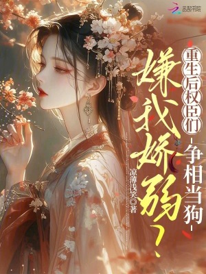 嫌我娇弱？重生后权臣们争相当狗