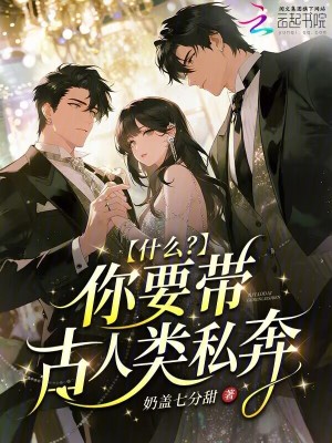 什么？你要带古人类私奔！