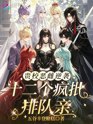 贵校恶雌逆袭,十二个疯批排队亲