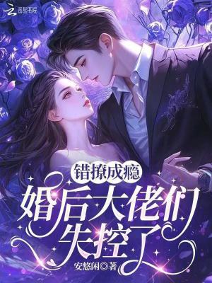 错撩成瘾,婚后大佬们失控了
