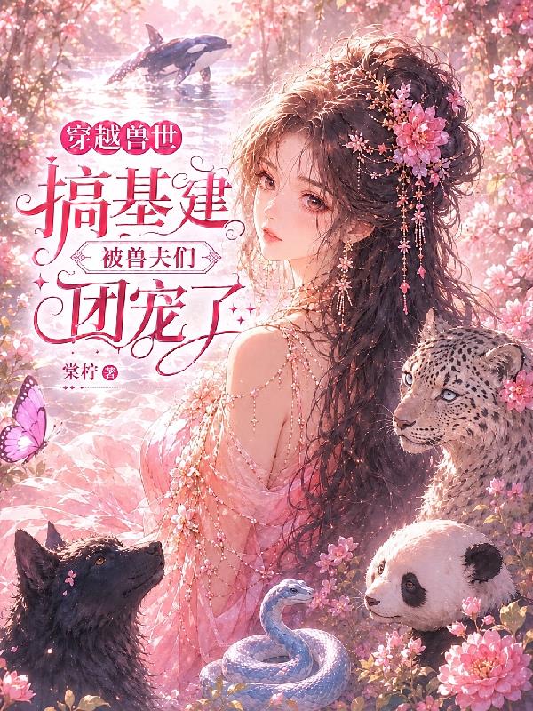 穿越兽世搞基建，被兽夫们团宠了