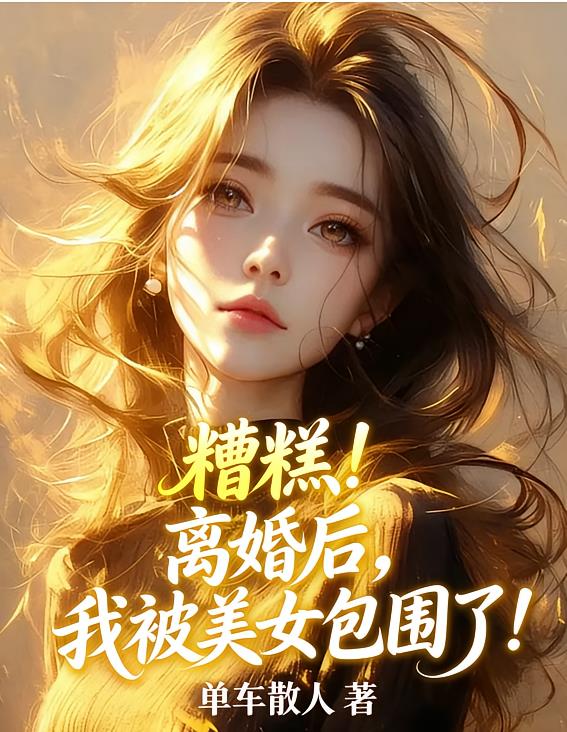 糟糕!离婚后,我被美女包围了!