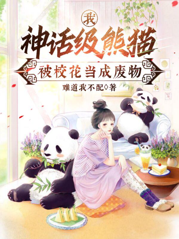 我,神话级熊猫,被校花当成废物